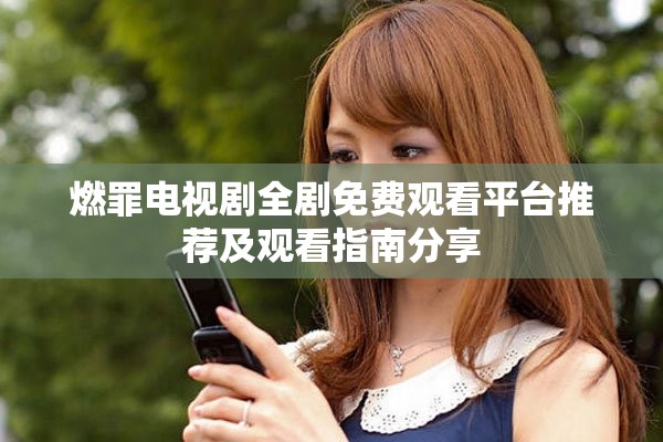 燃罪电视剧全剧免费观看平台推荐及观看指南分享