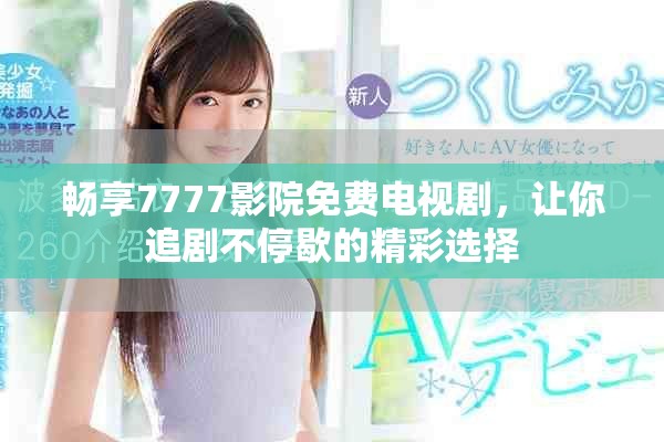 畅享7777影院免费电视剧，让你追剧不停歇的精彩选择