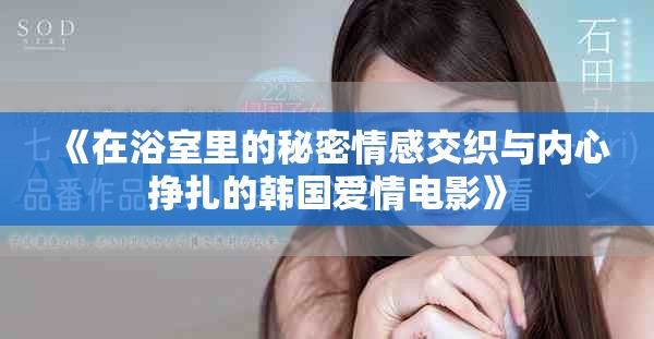 《在浴室里的秘密情感交织与内心挣扎的韩国爱情电影》