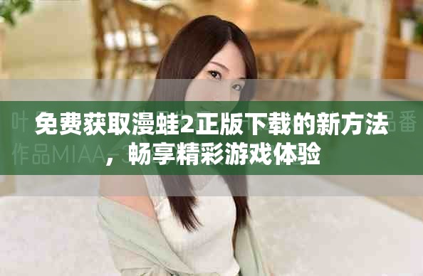 免费获取漫蛙2正版下载的新方法，畅享精彩游戏体验