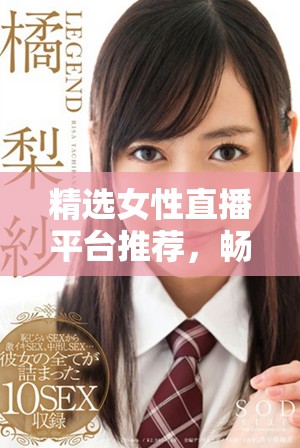 精选女性直播平台推荐，畅享视觉盛宴与互动乐趣