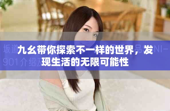 九幺带你探索不一样的世界，发现生活的无限可能性