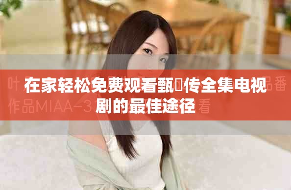 在家轻松免费观看甄嬛传全集电视剧的最佳途径