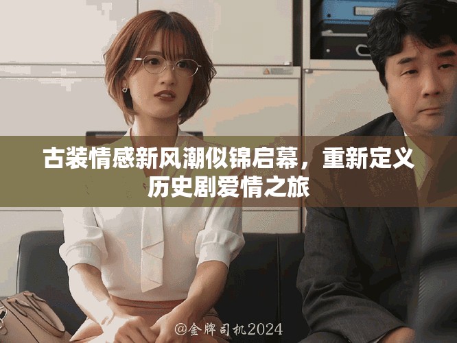 古装情感新风潮似锦启幕，重新定义历史剧爱情之旅