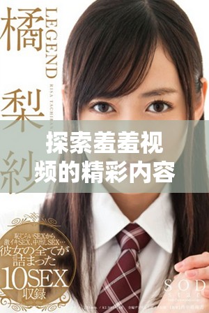 探索羞羞视频的精彩内容与观看指南，领略无限乐趣与惊喜