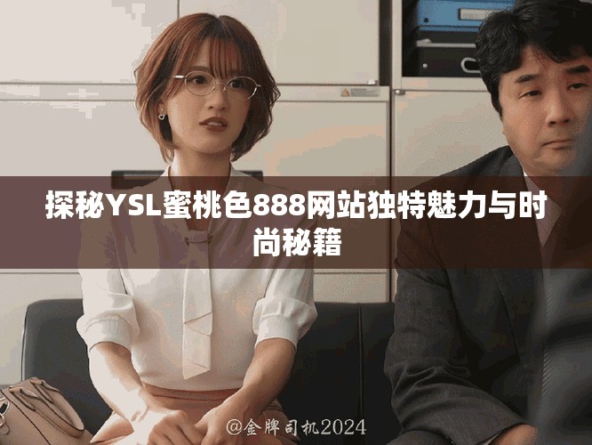 探秘YSL蜜桃色888网站独特魅力与时尚秘籍