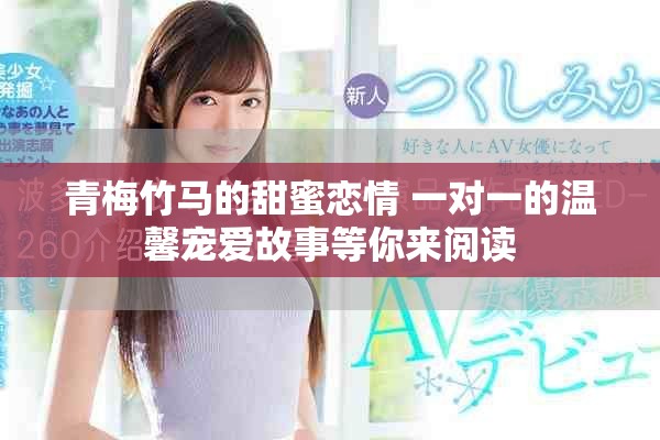 青梅竹马的甜蜜恋情 一对一的温馨宠爱故事等你来阅读
