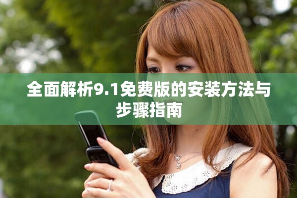 全面解析9.1免费版的安装方法与步骤指南