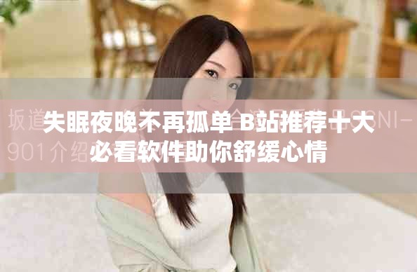 失眠夜晚不再孤单 B站推荐十大必看软件助你舒缓心情