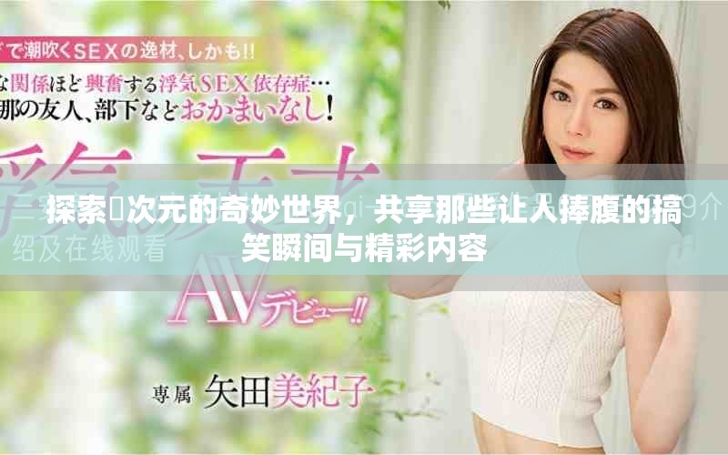 探索囧次元的奇妙世界，共享那些让人捧腹的搞笑瞬间与精彩内容