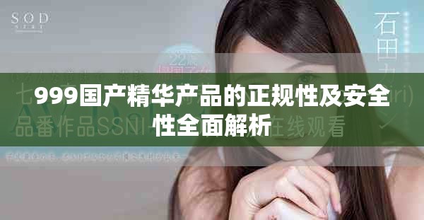 999国产精华产品的正规性及安全性全面解析