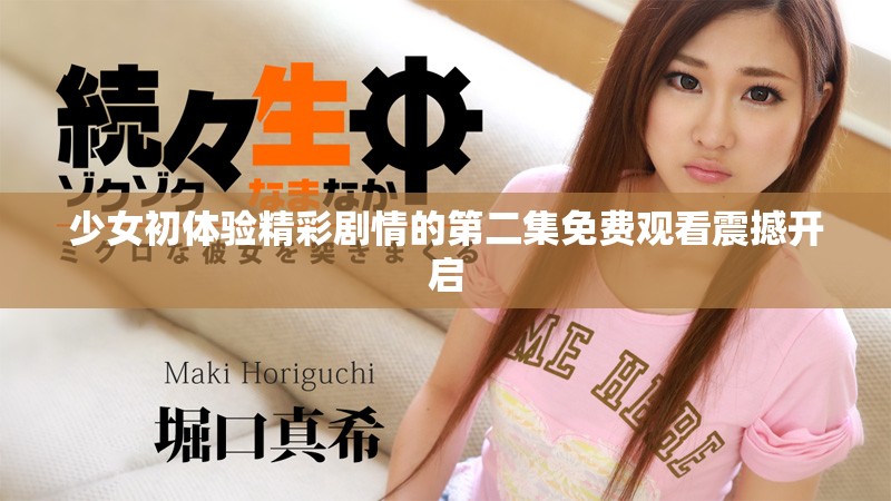 少女初体验精彩剧情的第二集免费观看震撼开启