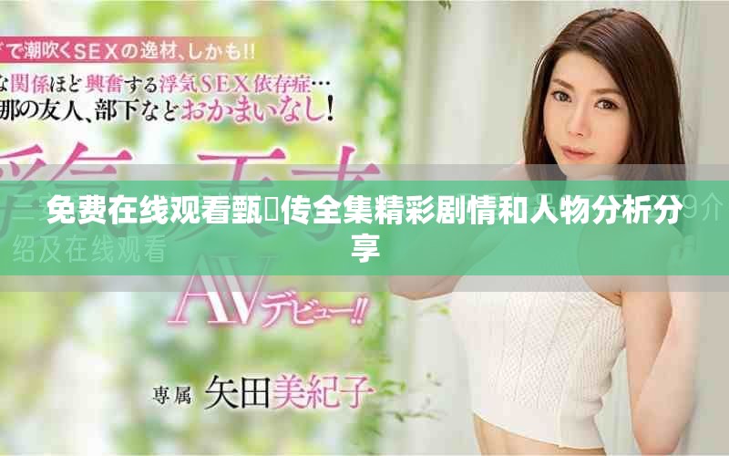 免费在线观看甄嬛传全集精彩剧情和人物分析分享