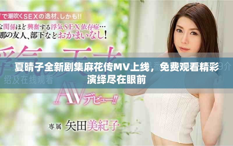 夏晴子全新剧集麻花传MV上线，免费观看精彩演绎尽在眼前