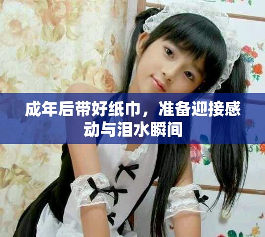 成年后带好纸巾，准备迎接感动与泪水瞬间