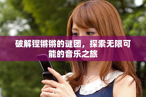 破解铿锵锵的谜团，探索无限可能的音乐之旅
