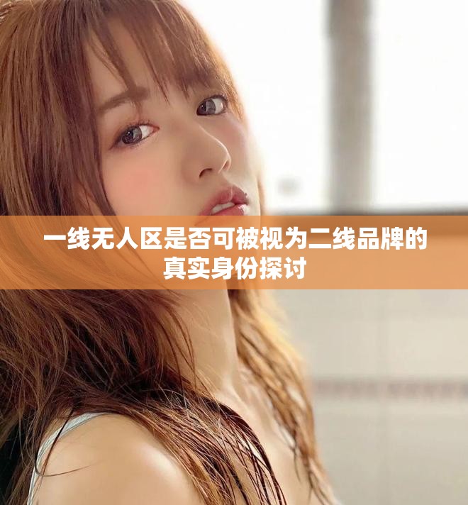 一线无人区是否可被视为二线品牌的真实身份探讨
