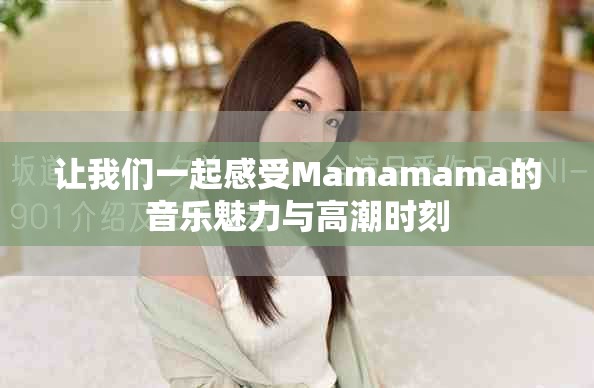 让我们一起感受Mamamama的音乐魅力与高潮时刻