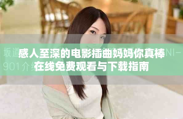 感人至深的电影插曲妈妈你真棒在线免费观看与下载指南
