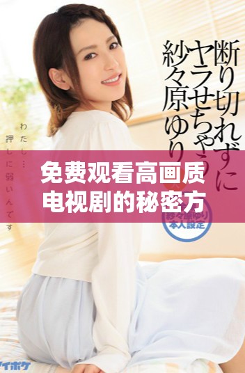 免费观看高画质电视剧的秘密方式探秘与分享