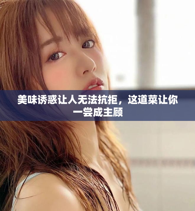 美味诱惑让人无法抗拒，这道菜让你一尝成主顾