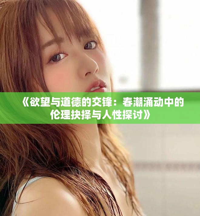 《欲望与道德的交锋：春潮涌动中的伦理抉择与人性探讨》