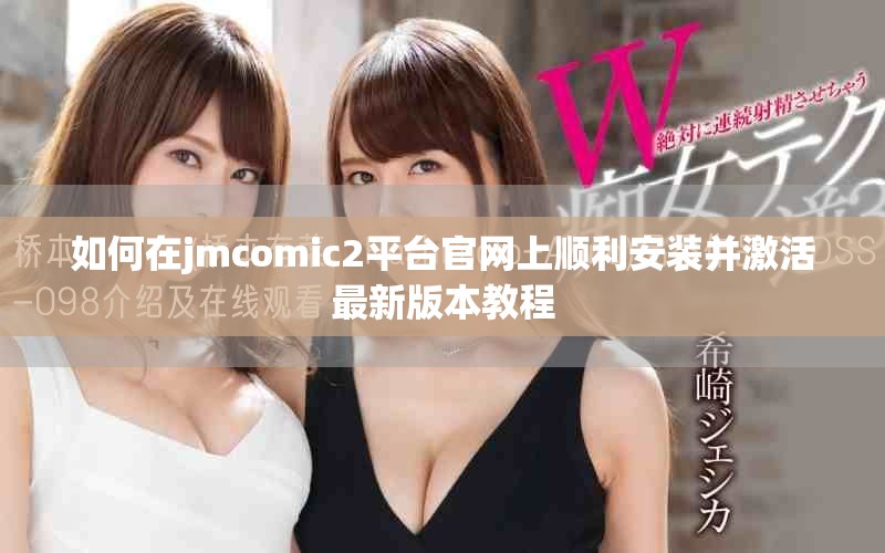 如何在jmcomic2平台官网上顺利安装并激活最新版本教程