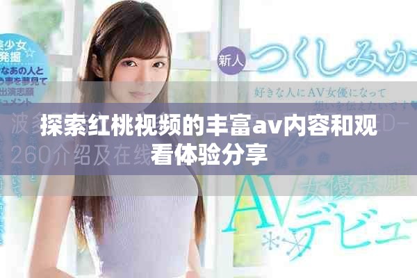 探索红桃视频的丰富av内容和观看体验分享