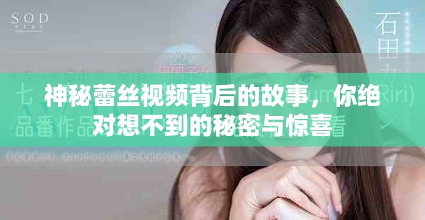 神秘蕾丝视频背后的故事，你绝对想不到的秘密与惊喜