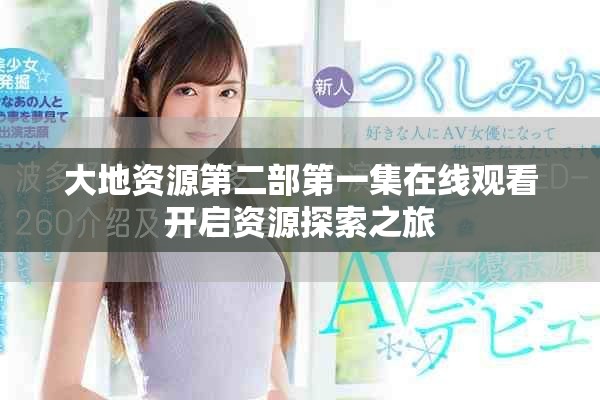 大地资源第二部第一集在线观看开启资源探索之旅