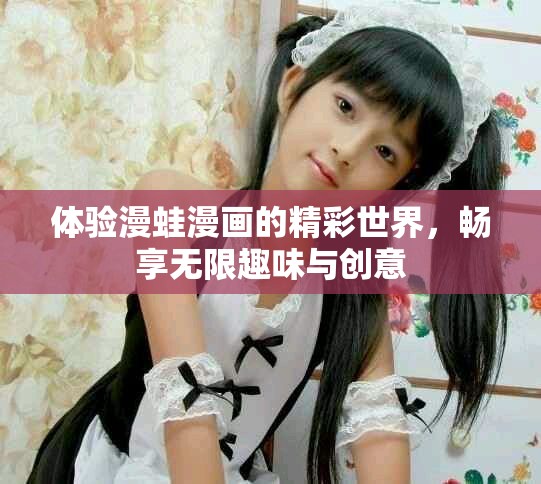体验漫蛙漫画的精彩世界，畅享无限趣味与创意