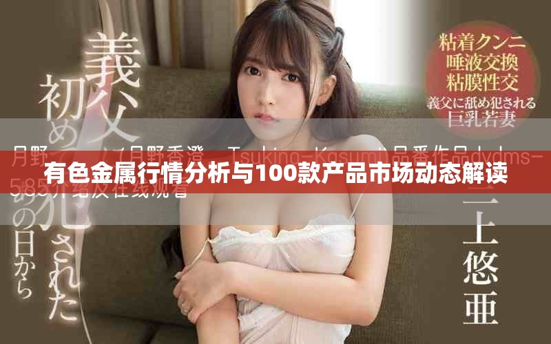 有色金属行情分析与100款产品市场动态解读