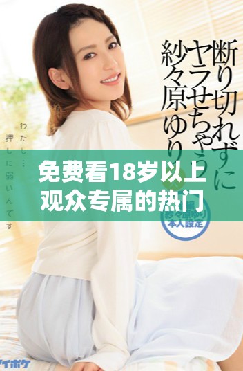 免费看18岁以上观众专属的热门电视剧推荐合集