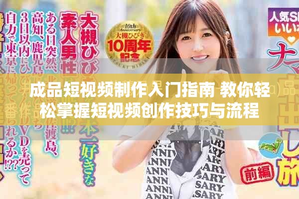 成品短视频制作入门指南 教你轻松掌握短视频创作技巧与流程