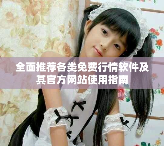 全面推荐各类免费行情软件及其官方网站使用指南