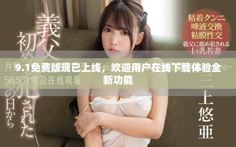 9.1免费版现已上线，欢迎用户在线下载体验全新功能