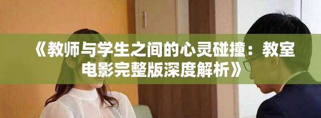 《教师与学生之间的心灵碰撞：教室电影完整版深度解析》