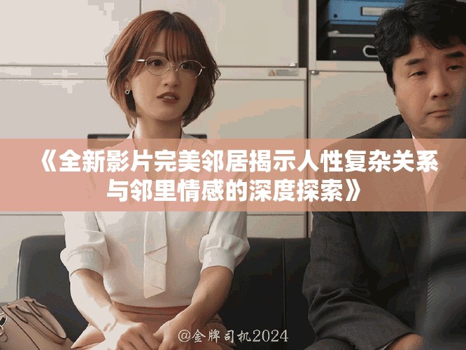 《全新影片完美邻居揭示人性复杂关系与邻里情感的深度探索》