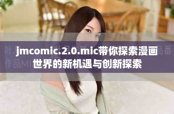 jmcomic.2.0.mic带你探索漫画世界的新机遇与创新探索