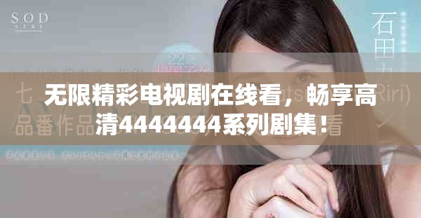 无限精彩电视剧在线看，畅享高清4444444系列剧集！