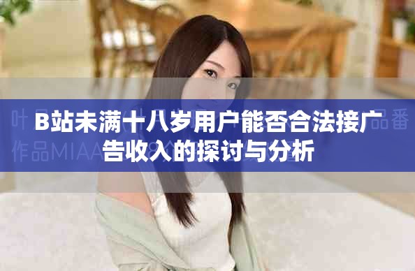 B站未满十八岁用户能否合法接广告收入的探讨与分析