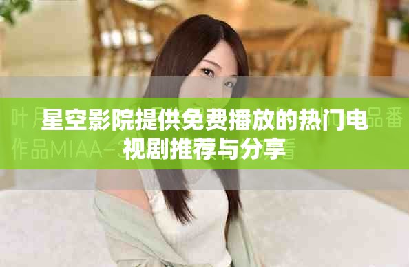 星空影院提供免费播放的热门电视剧推荐与分享