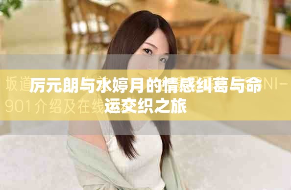 厉元朗与水婷月的情感纠葛与命运交织之旅
