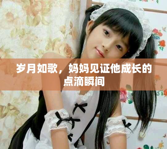 岁月如歌，妈妈见证他成长的点滴瞬间