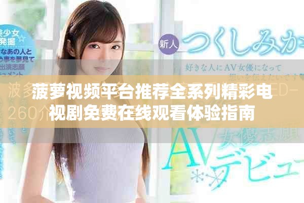 菠萝视频平台推荐全系列精彩电视剧免费在线观看体验指南