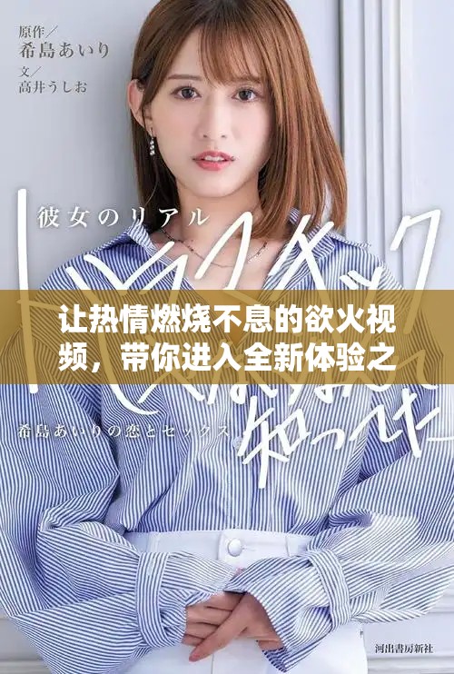 让热情燃烧不息的欲火视频，带你进入全新体验之旅