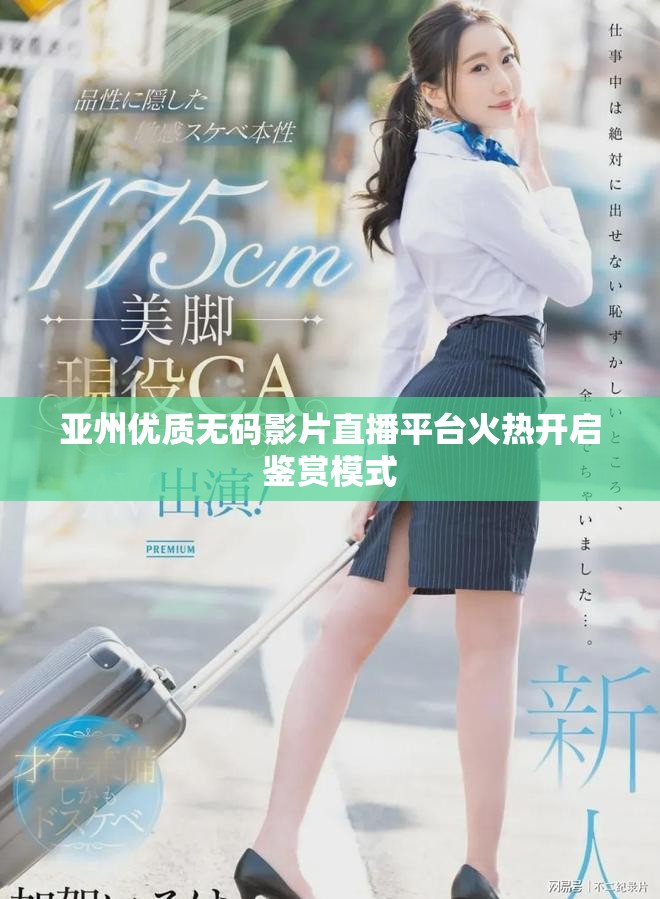亚州优质无码影片直播平台火热开启鉴赏模式
