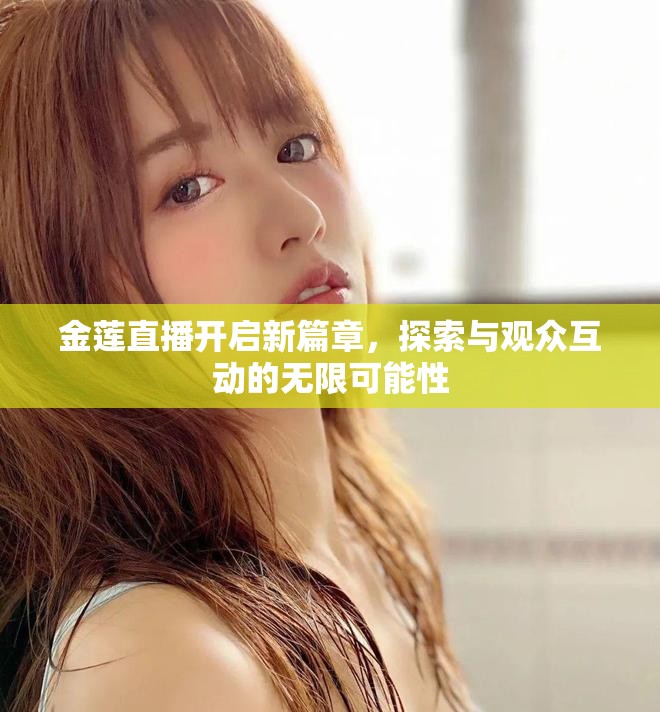 金莲直播开启新篇章，探索与观众互动的无限可能性