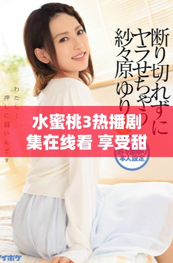 水蜜桃3热播剧集在线看 享受甜蜜故事与精彩演出