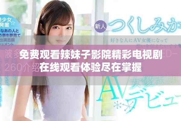 免费观看辣妹子影院精彩电视剧在线观看体验尽在掌握